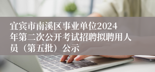 宜宾市南溪区事业单位2024年第二次公开考试招聘拟聘用人员（第五批）公示