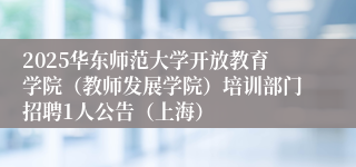 2025华东师范大学开放教育学院（教师发展学院）培训部门招聘1人公告（上海）