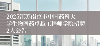 2025江苏南京市中国药科大学生物医药卓越工程师学院招聘2人公告