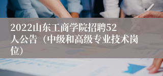 2022山东工商学院招聘52人公告（中级和高级专业技术岗位）