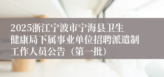 2025浙江宁波市宁海县卫生健康局下属事业单位招聘派遣制工作人员公告（第一批）