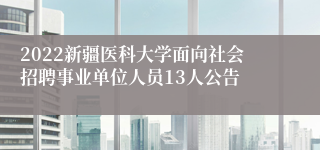 2022新疆医科大学面向社会招聘事业单位人员13人公告