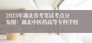 2025年湖北省考笔试考点分布图：湖北中医药高等专科学校