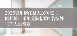 2025贵州榕江县人民医院（医共体）乐里分院招聘2名编外工作人员简章