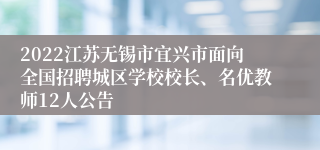 2022江苏无锡市宜兴市面向全国招聘城区学校校长、名优教师12人公告