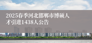 2025春季河北邯郸市博硕人才引进1438人公告