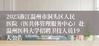 2025浙江温州市洞头区人民医院（医共体管理服务中心）赴温州医科大学招聘卫技人员19人公告
