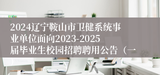 2024辽宁鞍山市卫健系统事业单位面向2023-2025届毕业生校园招聘聘用公告（一）