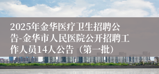 2025年金华医疗卫生招聘公告-金华市人民医院公开招聘工作人员14人公告（第一批）