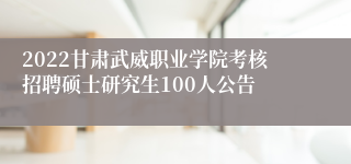 2022甘肃武威职业学院考核招聘硕士研究生100人公告