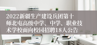 2022新疆生产建设兵团第十师北屯高级中学、中学、职业技术学校面向校园招聘18人公告