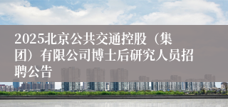 2025北京公共交通控股（集团）有限公司博士后研究人员招聘公告