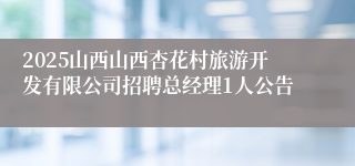 2025山西山西杏花村旅游开发有限公司招聘总经理1人公告