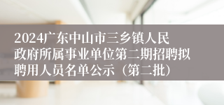 2024广东中山市三乡镇人民政府所属事业单位第二期招聘拟聘用人员名单公示（第二批）