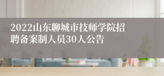 2022山东聊城市技师学院招聘备案制人员30人公告