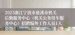 2025浙江宁波市慈溪市机关后勤服务中心（机关公务用车服务中心）招聘编外工作人员1人公告