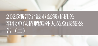 2025浙江宁波市慈溪市机关事业单位招聘编外人员总成绩公告（二）