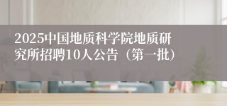 2025中国地质科学院地质研究所招聘10人公告（第一批）