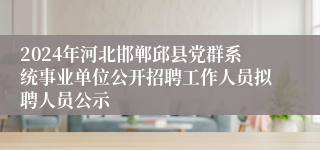 2024年河北邯郸邱县党群系统事业单位公开招聘工作人员拟聘人员公示