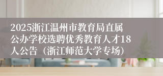 2025浙江温州市教育局直属公办学校选聘优秀教育人才18人公告（浙江师范大学专场）