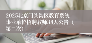 2025北京门头沟区教育系统事业单位招聘教师38人公告（第二次）