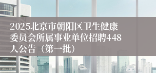 2025北京市朝阳区卫生健康委员会所属事业单位招聘448人公告（第一批）
