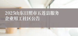 2025山东日照市五莲县服务企业用工社区公告