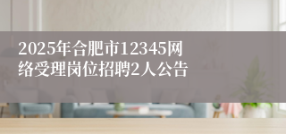 2025年合肥市12345网络受理岗位招聘2人公告