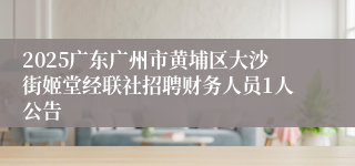 2025广东广州市黄埔区大沙街姬堂经联社招聘财务人员1人公告