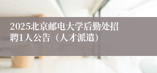 2025北京邮电大学后勤处招聘1人公告（人才派遣）