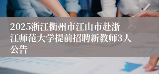 2025浙江衢州市江山市赴浙江师范大学提前招聘新教师3人公告