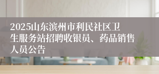 2025山东滨州市利民社区卫生服务站招聘收银员、药品销售人员公告