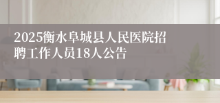 2025衡水阜城县人民医院招聘工作人员18人公告