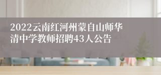 2022云南红河州蒙自山师华清中学教师招聘43人公告