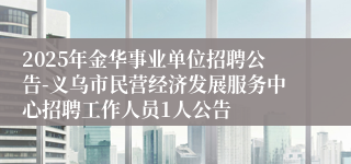 2025年金华事业单位招聘公告-义乌市民营经济发展服务中心招聘工作人员1人公告