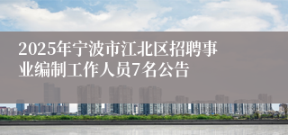 2025年宁波市江北区招聘事业编制工作人员7名公告