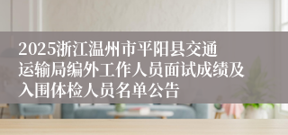 2025浙江温州市平阳县交通运输局编外工作人员面试成绩及入围体检人员名单公告