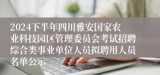 2024下半年四川雅安国家农业科技园区管理委员会考试招聘综合类事业单位人员拟聘用人员名单公示