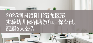 2025河南洛阳市洛龙区第一实验幼儿园招聘教师、保育员、配厨6人公告