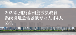 2025贵州黔南州荔波县教育系统引进急需紧缺专业人才4人公告