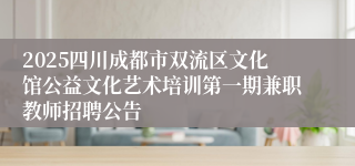 2025四川成都市双流区文化馆公益文化艺术培训第一期兼职教师招聘公告