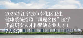 2025浙江宁波市奉化区卫生健康系统招聘“凤麓名医”医学类高层次人才和紧缺专业人才17人公告