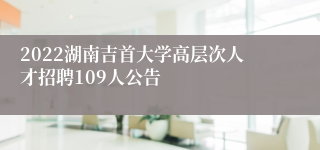 2022湖南吉首大学高层次人才招聘109人公告