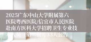 2025广东中山大学附属第六医院粤西医院/信宜市人民医院赴南方医科大学招聘卫生专业技术人员（第二批）33人公告