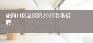 旅顺口区总医院2025春季招聘