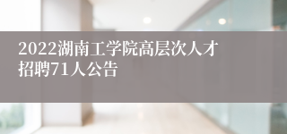 2022湖南工学院高层次人才招聘71人公告