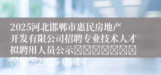 2025河北邯郸市惠民房地产开发有限公司招聘专业技术人才拟聘用人员公示										2025-03-14