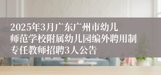 2025年3月广东广州市幼儿师范学校附属幼儿园编外聘用制专任教师招聘3人公告