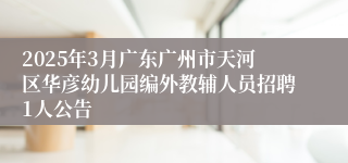 2025年3月广东广州市天河区华彦幼儿园编外教辅人员招聘1人公告