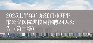 2025上半年广东江门市开平市公立医院进校园招聘24人公告（第二场）